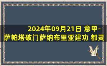 2024年09月21日 意甲-萨帕塔破门萨纳布里亚建功 都灵客场3-2维罗纳联赛5轮不败